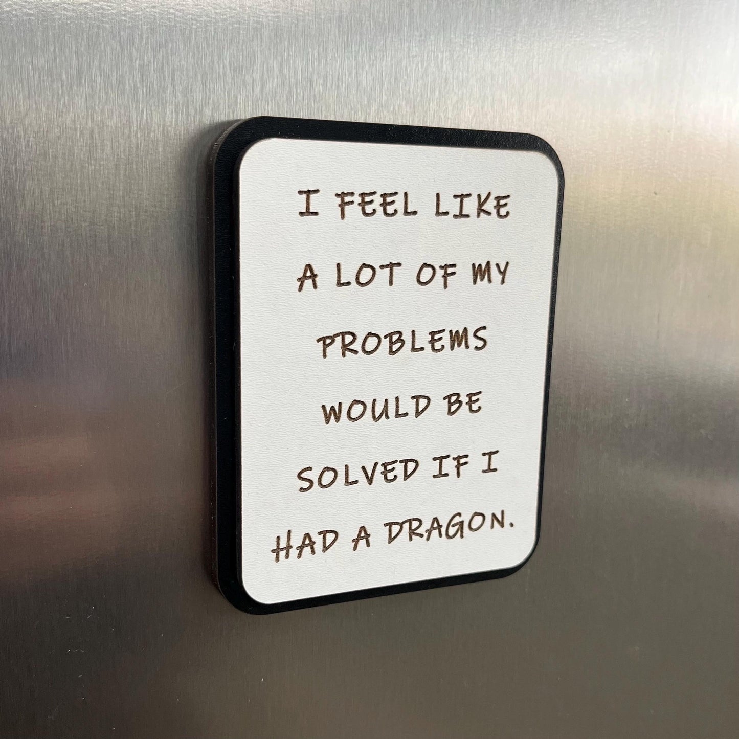 Funny Fridge Magnet: Wood Laser engraved Quote, I Feel Like A Lot Of My Problems Would Be Solved If I Had A Dragon, Fun Quote