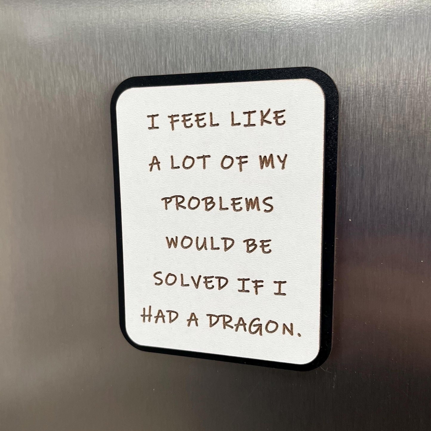 Funny Fridge Magnet: Wood Laser engraved Quote, I Feel Like A Lot Of My Problems Would Be Solved If I Had A Dragon, Fun Quote
