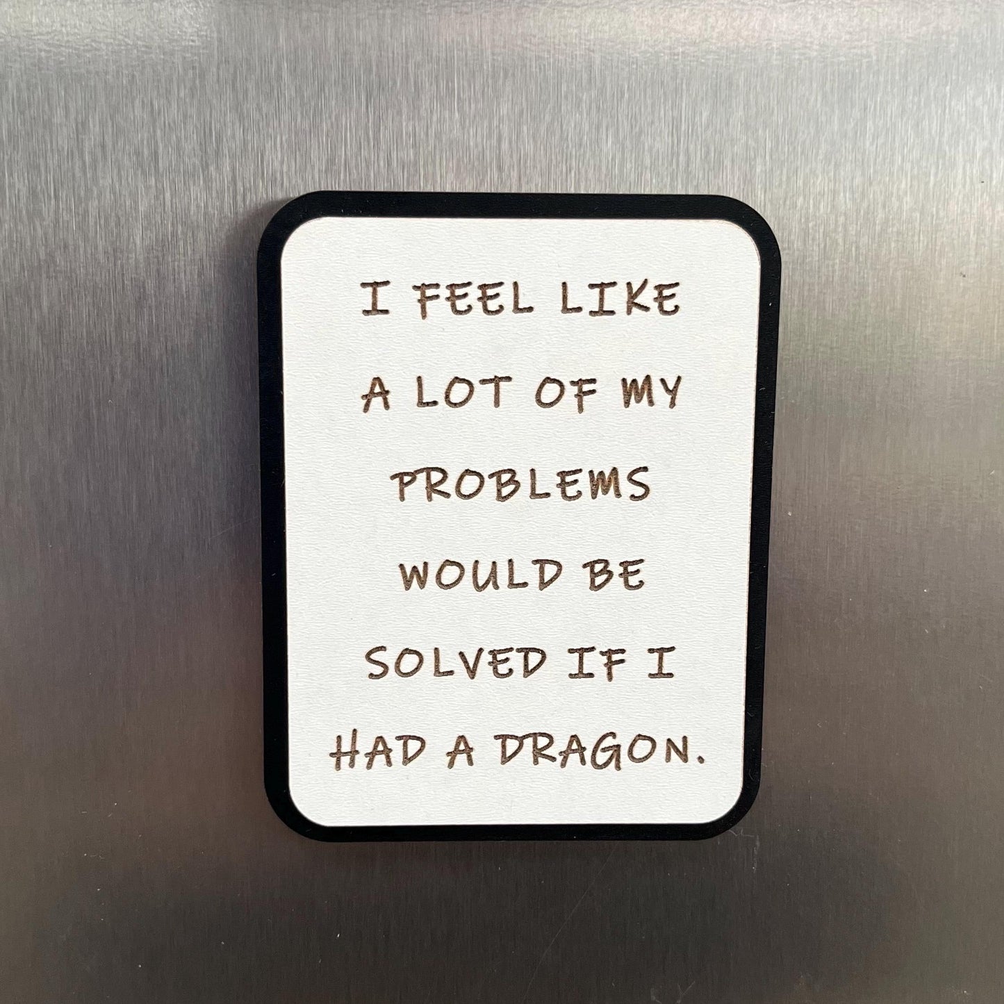 Funny Fridge Magnet: Wood Laser engraved Quote, I Feel Like A Lot Of My Problems Would Be Solved If I Had A Dragon, Fun Quote